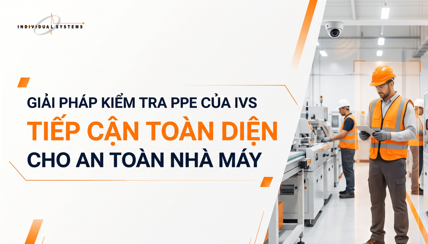 GIẢI PHÁP KIỂM TRA PPE CỦA IVS – TIẾP CẬN TOÀN DIỆN CHO AN TOÀN NHÀ MÁY